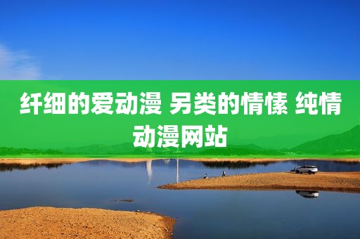 纤细的爱动漫 另类的情愫 纯情动漫网站