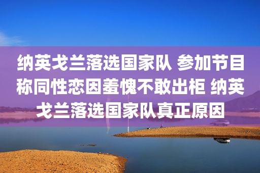 纳英戈兰落选国家队 参加节目称同性恋因羞愧不敢出柜 纳英戈兰落选国家队真正原因