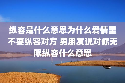 纵容是什么意思为什么爱情里不要纵容对方 男朋友说对你无限纵容什么意思