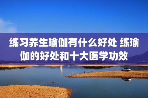 练习养生瑜伽有什么好处 练瑜伽的好处和十大医学功效