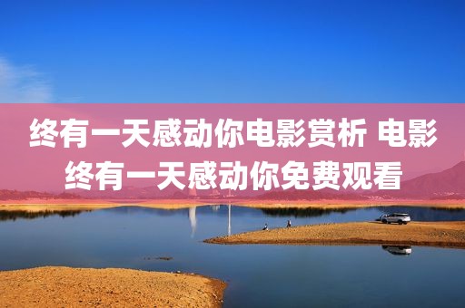 终有一天感动你电影赏析 电影终有一天感动你免费观看