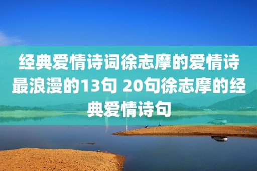 经典爱情诗词徐志摩的爱情诗最浪漫的13句 20句徐志摩的经典爱情诗句