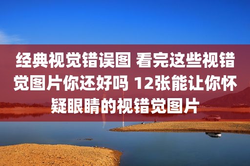 经典视觉错误图 看完这些视错觉图片你还好吗 12张能让你怀疑眼睛的视错觉图片