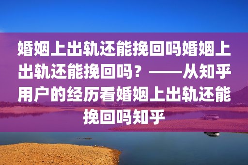 婚姻上出轨还能挽回吗婚姻上出轨还能挽回吗？——从知乎用户的经历看婚姻上出轨还能挽回吗知乎