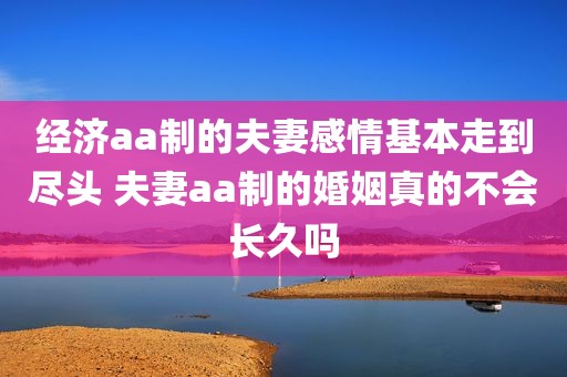 经济aa制的夫妻感情基本走到尽头 夫妻aa制的婚姻真的不会长久吗