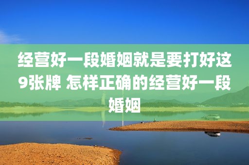 经营好一段婚姻就是要打好这9张牌 怎样正确的经营好一段婚姻