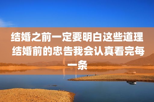 结婚之前一定要明白这些道理 结婚前的忠告我会认真看完每一条