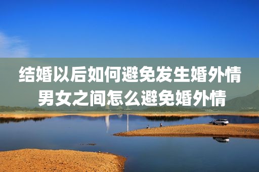 结婚以后如何避免发生婚外情 男女之间怎么避免婚外情