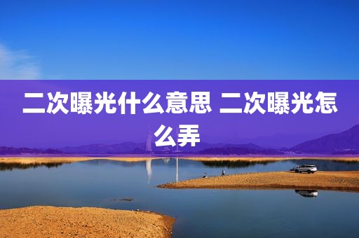 二次曝光什么意思 二次曝光怎么弄 