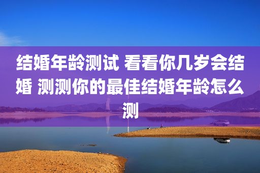 结婚年龄测试 看看你几岁会结婚 测测你的最佳结婚年龄怎么测
