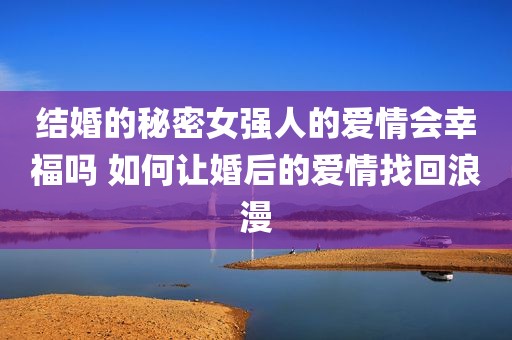 结婚的秘密女强人的爱情会幸福吗 如何让婚后的爱情找回浪漫