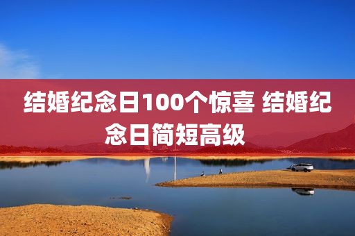结婚纪念日100个惊喜 结婚纪念日简短高级 