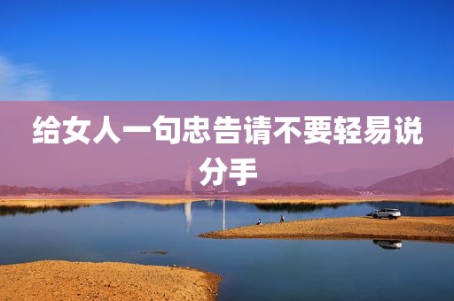 给女人一句忠告请不要轻易说分手