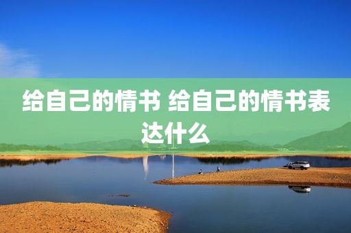 给自己的情书 给自己的情书表达什么