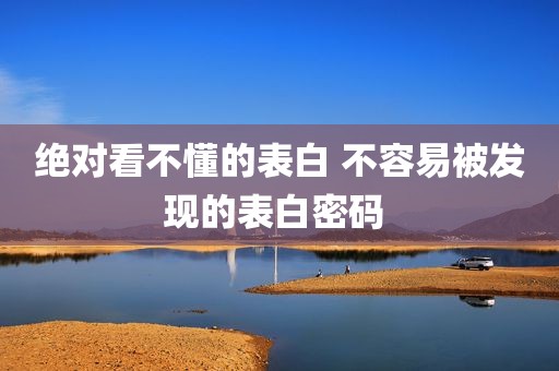 绝对看不懂的表白 不容易被发现的表白密码 