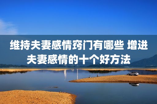 维持夫妻感情窍门有哪些 增进夫妻感情的十个好方法