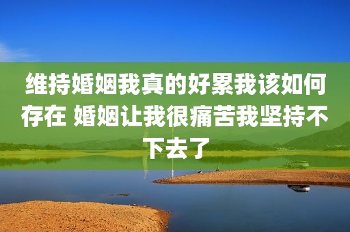 维持婚姻我真的好累我该如何存在 婚姻让我很痛苦我坚持不下去了