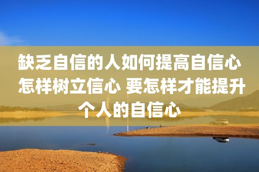 缺乏自信的人如何提高自信心 怎样树立信心 要怎样才能提升个人的自信心