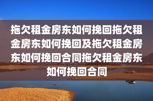拖欠租金房东如何挽回拖欠租金房东如何挽回及拖欠租金房东如何挽回合同拖欠租金房东如何挽回合同