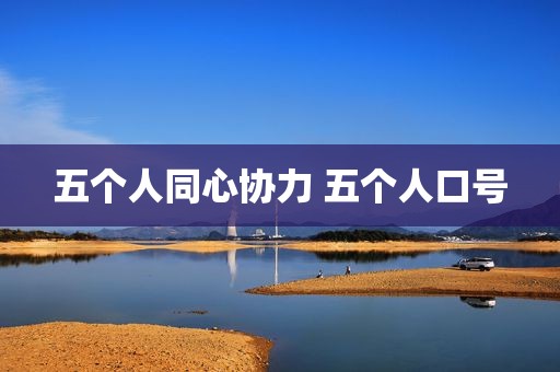 五个人同心协力 五个人口号