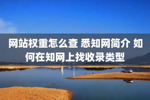 网站权重怎么查 悉知网简介 如何在知网上找收录类型