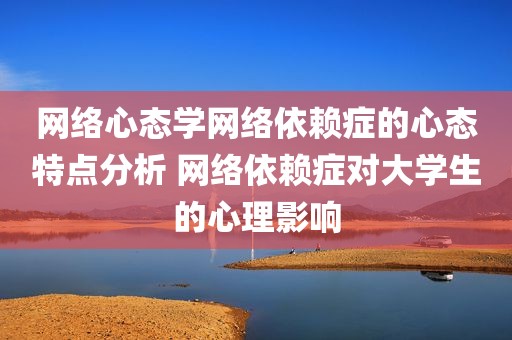 网络心态学网络依赖症的心态特点分析 网络依赖症对大学生的心理影响