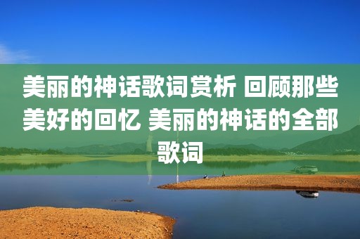 美丽的神话歌词赏析 回顾那些美好的回忆 美丽的神话的全部歌词