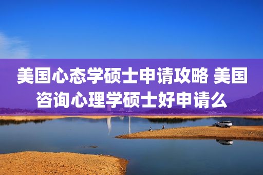 美国心态学硕士申请攻略 美国咨询心理学硕士好申请么