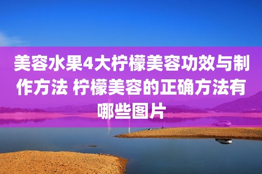 美容水果4大柠檬美容功效与制作方法 柠檬美容的正确方法有哪些图片