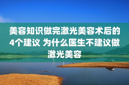 美容知识做完激光美容术后的4个建议 为什么医生不建议做激光美容