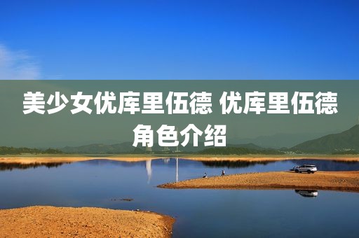 美少女优库里伍德 优库里伍德角色介绍