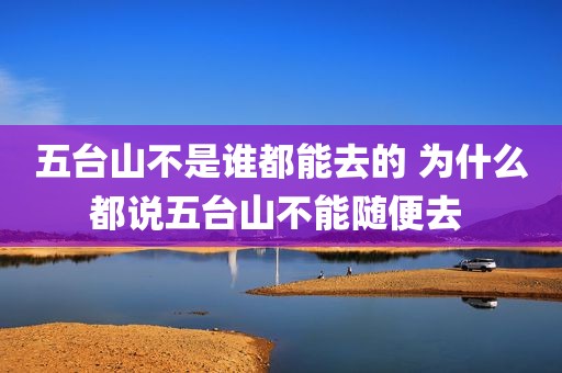 五台山不是谁都能去的 为什么都说五台山不能随便去 