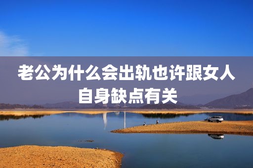 老公为什么会出轨也许跟女人自身缺点有关