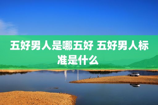 五好男人是哪五好 五好男人标准是什么 
