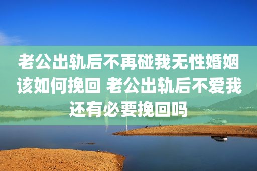 老公出轨后不再碰我无性婚姻该如何挽回 老公出轨后不爱我还有必要挽回吗