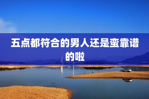五点都符合的男人还是蛮靠谱的啦