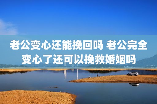 老公变心还能挽回吗 老公完全变心了还可以挽救婚姻吗