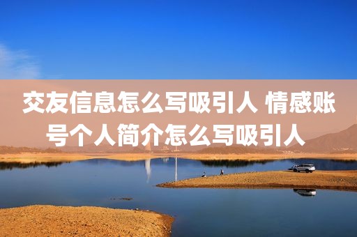交友信息怎么写吸引人 情感账号个人简介怎么写吸引人 
