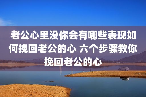 老公心里没你会有哪些表现如何挽回老公的心 六个步骤教你挽回老公的心