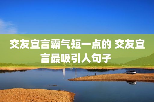 交友宣言霸气短一点的 交友宣言最吸引人句子 
