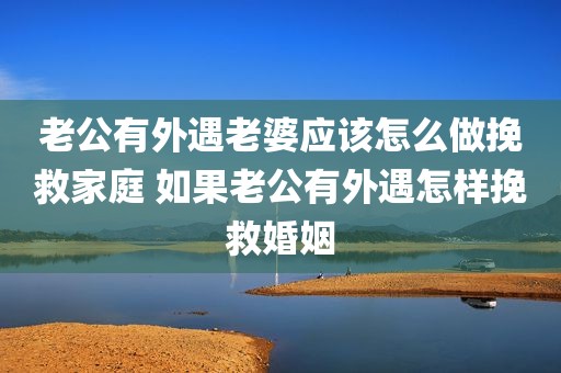 老公有外遇老婆应该怎么做挽救家庭 如果老公有外遇怎样挽救婚姻