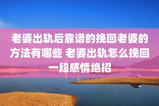 老婆出轨后靠谱的挽回老婆的方法有哪些 老婆出轨怎么挽回一段感情绝招