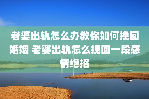 老婆出轨怎么办教你如何挽回婚姻 老婆出轨怎么挽回一段感情绝招