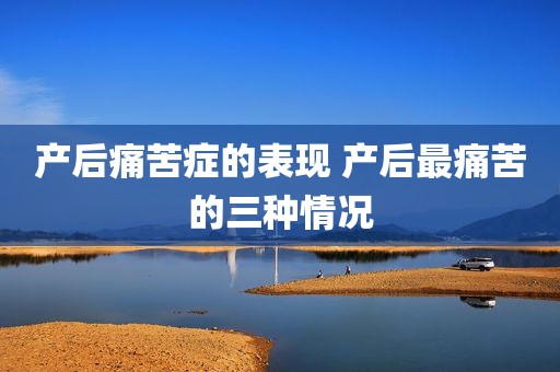 产后痛苦症的表现 产后最痛苦的三种情况