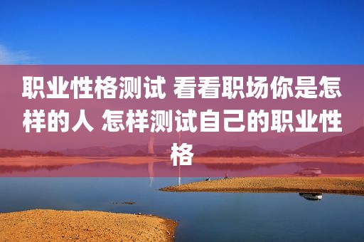 职业性格测试 看看职场你是怎样的人 怎样测试自己的职业性格