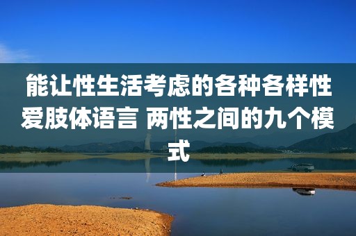 能让性生活考虑的各种各样性爱肢体语言 两性之间的九个模式