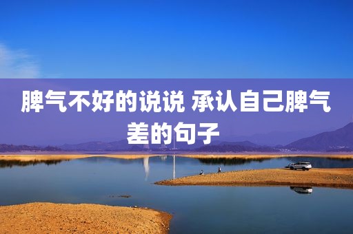 脾气不好的说说 承认自己脾气差的句子 
