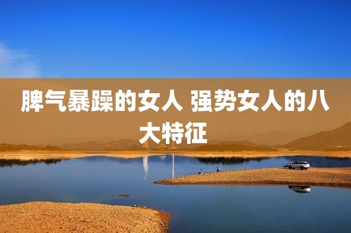 脾气暴躁的女人 强势女人的八大特征 