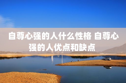 自尊心强的人什么性格 自尊心强的人优点和缺点 