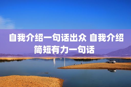 自我介绍一句话出众 自我介绍简短有力一句话 